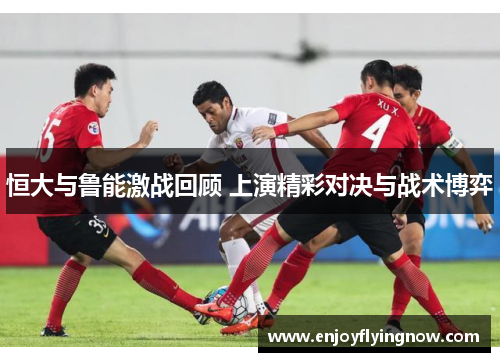 恒大与鲁能激战回顾 上演精彩对决与战术博弈