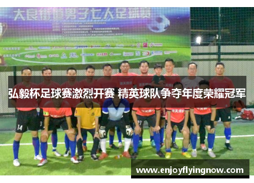 弘毅杯足球赛激烈开赛 精英球队争夺年度荣耀冠军