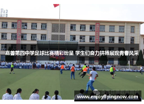 嘉善第四中学足球比赛精彩纷呈 学生们奋力拼搏展现青春风采