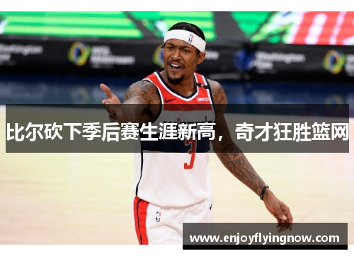 比尔砍下季后赛生涯新高，奇才狂胜篮网