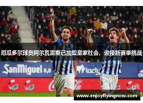 厄瓜多尔球员阿尔瓦雷斯已加盟皇家社会，迎接新赛季挑战