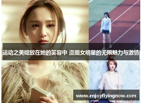 运动之美绽放在她的笑容中 漫画女明星的无限魅力与激情