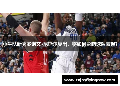 小牛队新秀多诺文·尼斯尔复出，将如何影响球队表现？