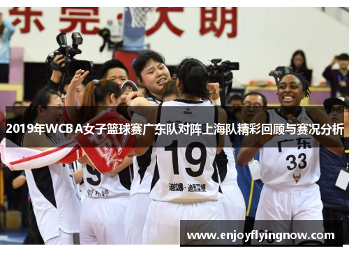 2019年WCBA女子篮球赛广东队对阵上海队精彩回顾与赛况分析