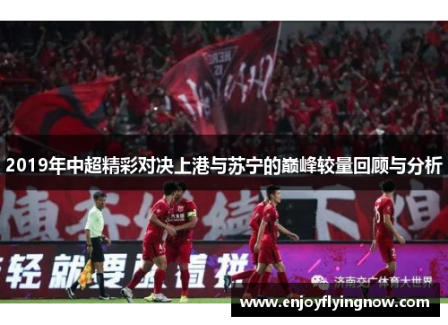 2019年中超精彩对决上港与苏宁的巅峰较量回顾与分析