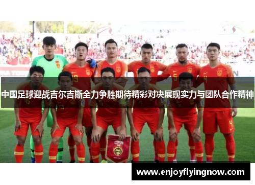 中国足球迎战吉尔吉斯全力争胜期待精彩对决展现实力与团队合作精神