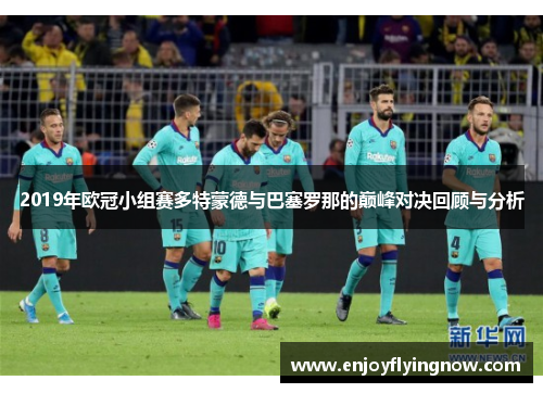 2019年欧冠小组赛多特蒙德与巴塞罗那的巅峰对决回顾与分析