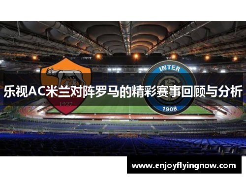 乐视AC米兰对阵罗马的精彩赛事回顾与分析