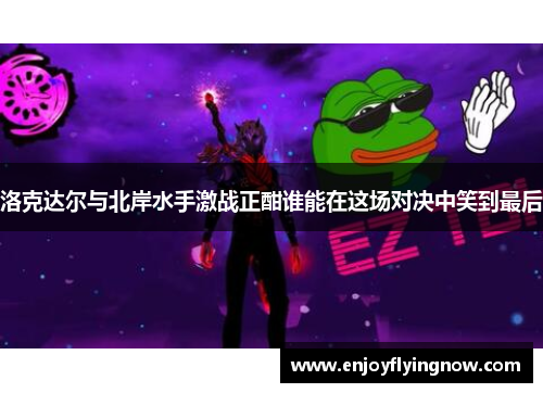 洛克达尔与北岸水手激战正酣谁能在这场对决中笑到最后