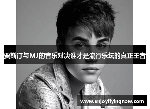 贾斯汀与MJ的音乐对决谁才是流行乐坛的真正王者