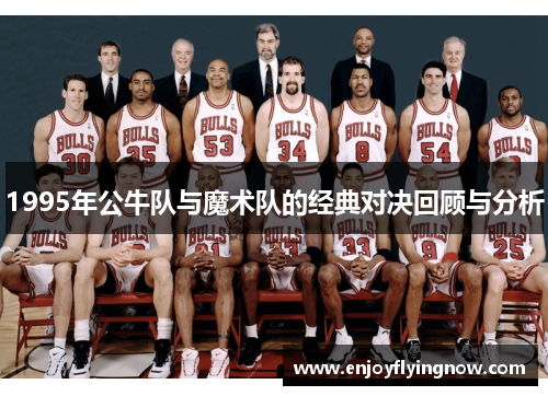 1995年公牛队与魔术队的经典对决回顾与分析