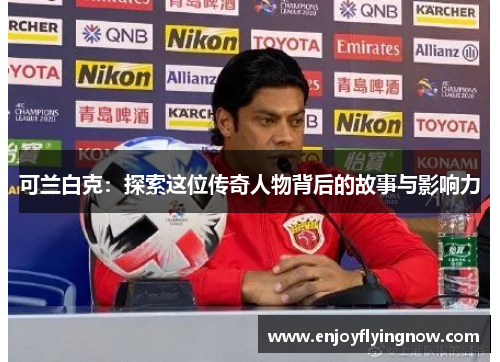 可兰白克：探索这位传奇人物背后的故事与影响力